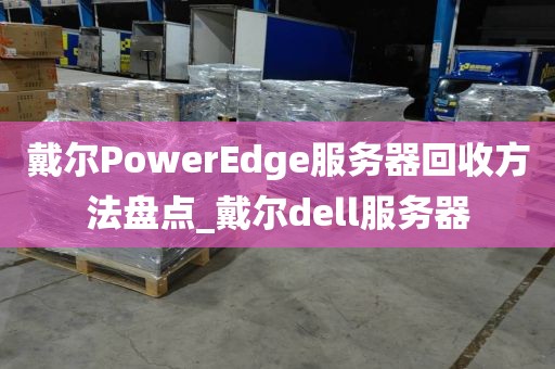 戴尔PowerEdge服务器回收方法盘点_戴尔dell服务器