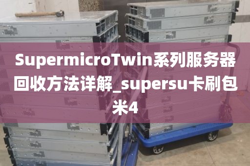 SupermicroTwin系列服务器回收方法详解_supersu卡刷包米4