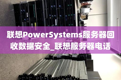 联想PowerSystems服务器回收数据安全_联想服务器电话