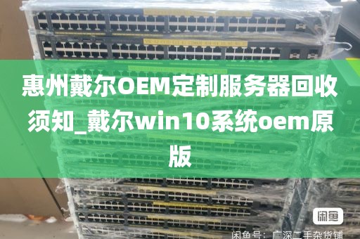 惠州戴尔OEM定制服务器回收须知_戴尔win10系统oem原版