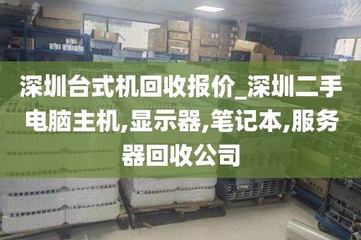 深圳台式机回收报价_深圳二手电脑主机,显示器,笔记本,服务器回收公司