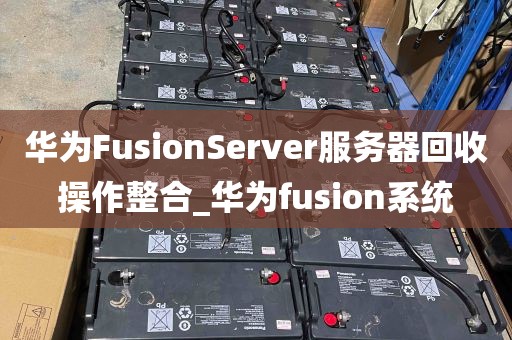 华为FusionServer服务器回收操作整合_华为fusion系统