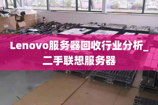 Lenovo服务器回收行业分析_二手联想服务器