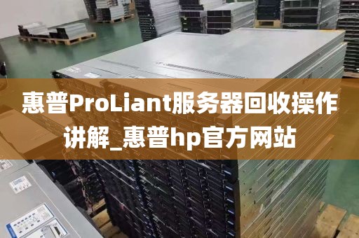 惠普ProLiant服务器回收操作讲解_惠普hp官方网站