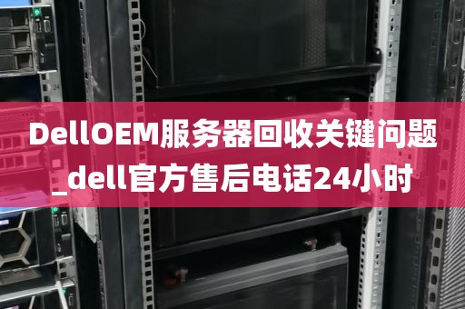 DellOEM服务器回收关键问题_dell官方售后电话24小时