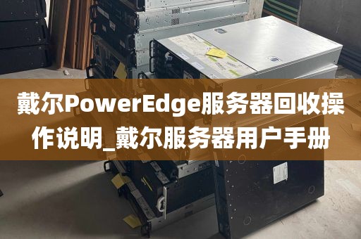 戴尔PowerEdge服务器回收操作说明_戴尔服务器用户手册