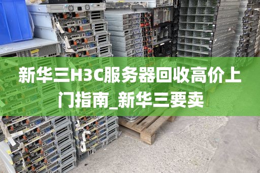 新华三H3C服务器回收高价上门指南_新华三要卖