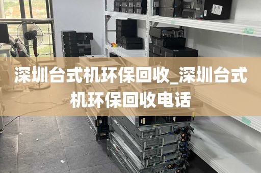 深圳台式机环保回收_深圳台式机环保回收电话