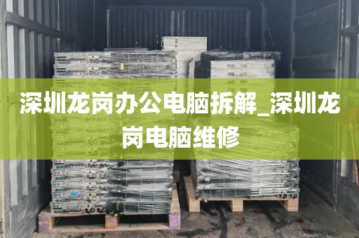 深圳龙岗办公电脑拆解_深圳龙岗电脑维修