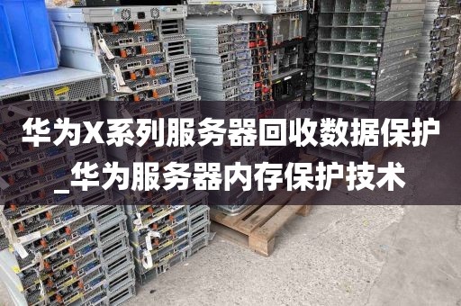 华为X系列服务器回收数据保护_华为服务器内存保护技术