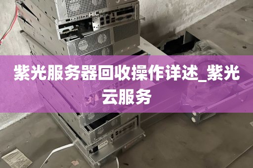 紫光服务器回收操作详述_紫光云服务