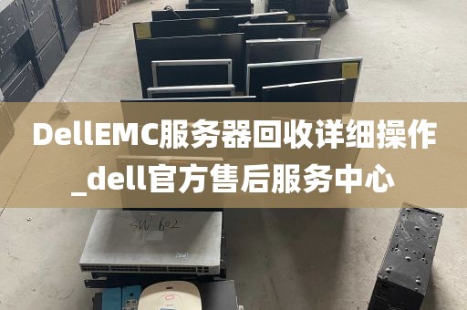 DellEMC服务器回收详细操作_dell官方售后服务中心