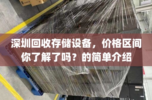 深圳回收存储设备，价格区间你了解了吗？的简单介绍