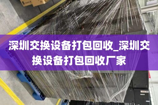 深圳交换设备打包回收_深圳交换设备打包回收厂家