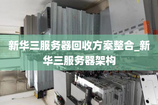 新华三服务器回收方案整合_新华三服务器架构
