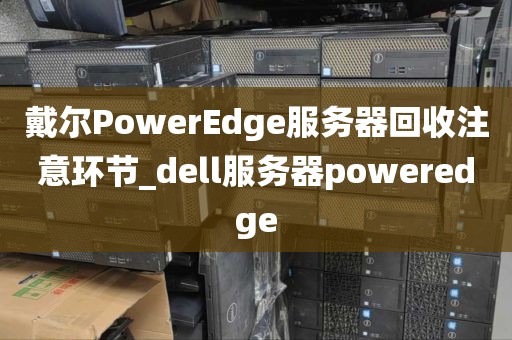 戴尔PowerEdge服务器回收注意环节_dell服务器poweredge