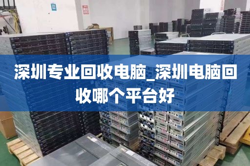 深圳专业回收电脑_深圳电脑回收哪个平台好