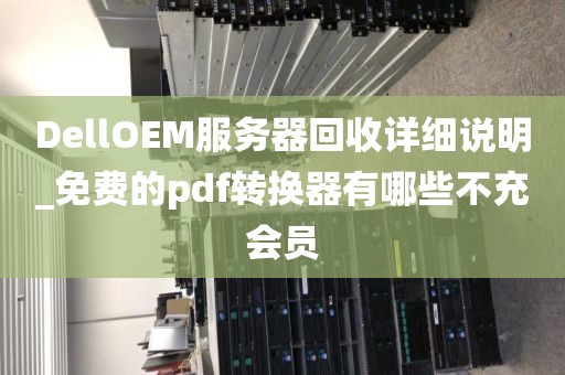 DellOEM服务器回收详细说明_免费的pdf转换器有哪些不充会员