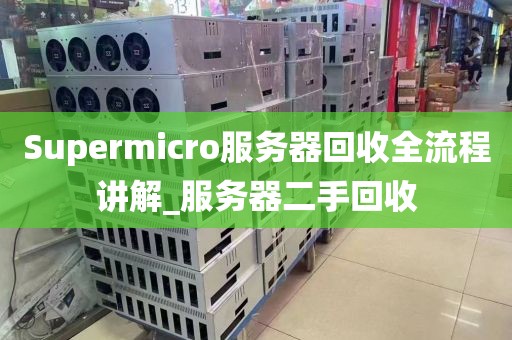 Supermicro服务器回收全流程讲解_服务器二手回收