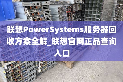 联想PowerSystems服务器回收方案全解_联想官网正品查询入口