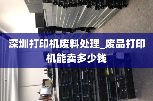深圳打印机废料处理_废品打印机能卖多少钱