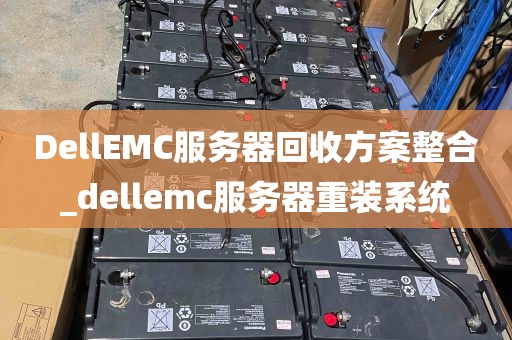 DellEMC服务器回收方案整合_dellemc服务器重装系统