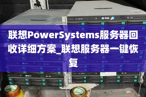 联想PowerSystems服务器回收详细方案_联想服务器一键恢复