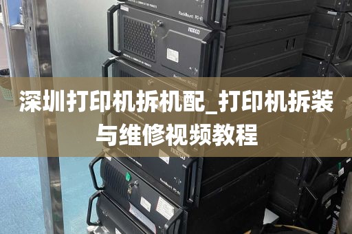 深圳打印机拆机配_打印机拆装与维修视频教程