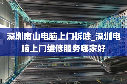 深圳南山电脑上门拆除_深圳电脑上门维修服务哪家好