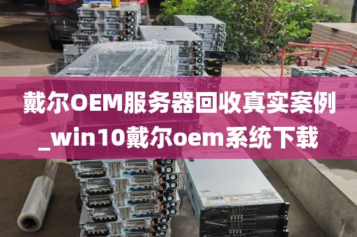 戴尔OEM服务器回收真实案例_win10戴尔oem系统下载