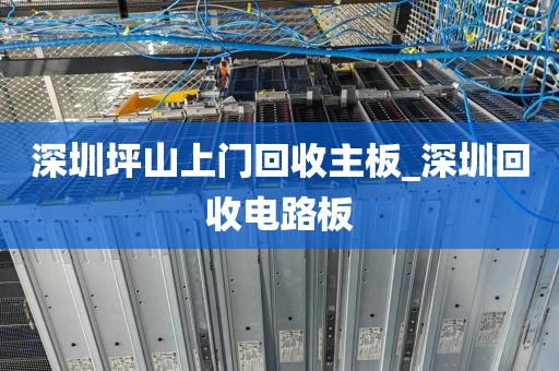 深圳坪山上门回收主板_深圳回收电路板