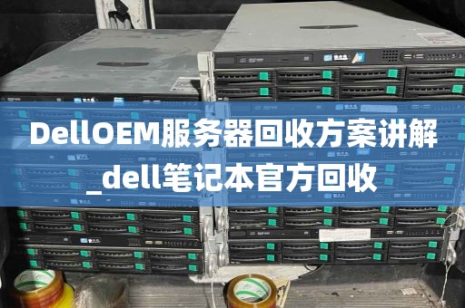DellOEM服务器回收方案讲解_dell笔记本官方回收