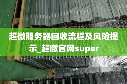超微服务器回收流程及风险提示_超微官网super