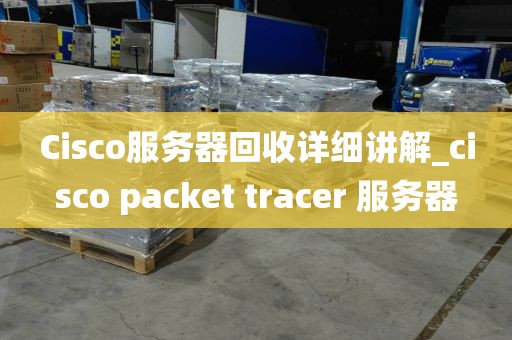Cisco服务器回收详细讲解_cisco packet tracer 服务器