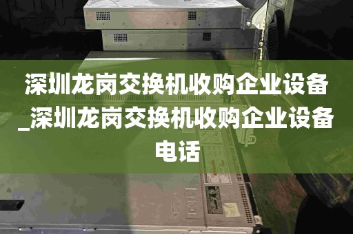 深圳龙岗交换机收购企业设备_深圳龙岗交换机收购企业设备电话