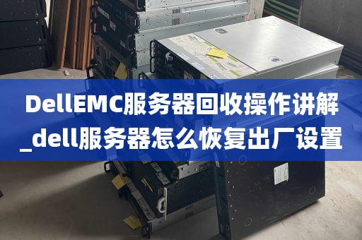 DellEMC服务器回收操作讲解_dell服务器怎么恢复出厂设置