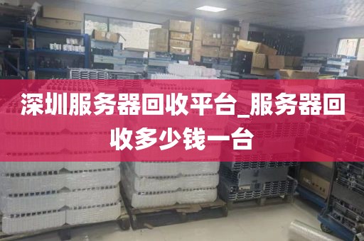 深圳服务器回收平台_服务器回收多少钱一台