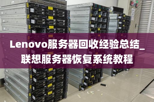 Lenovo服务器回收经验总结_联想服务器恢复系统教程