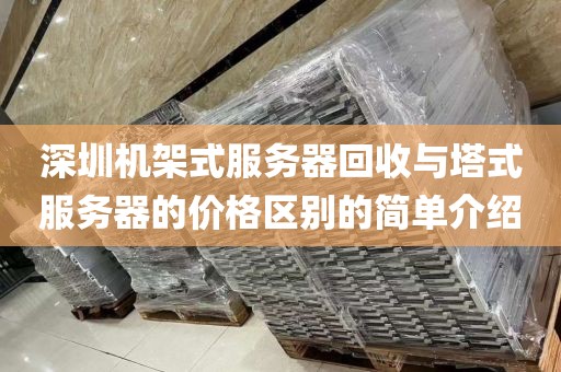 深圳机架式服务器回收与塔式服务器的价格区别的简单介绍
