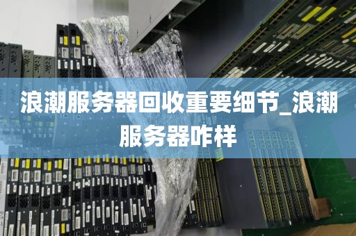 浪潮服务器回收重要细节_浪潮服务器咋样