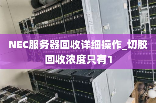 NEC服务器回收详细操作_切胶回收浓度只有1
