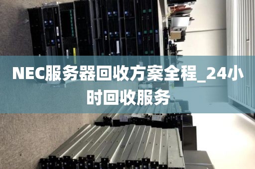 NEC服务器回收方案全程_24小时回收服务