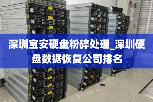 深圳宝安硬盘粉碎处理_深圳硬盘数据恢复公司排名