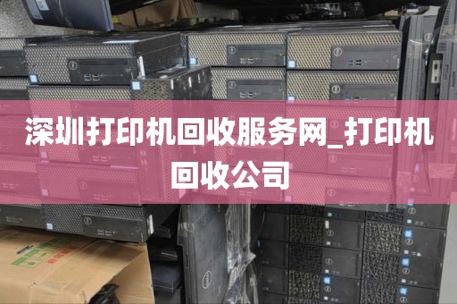 深圳打印机回收服务网_打印机回收公司