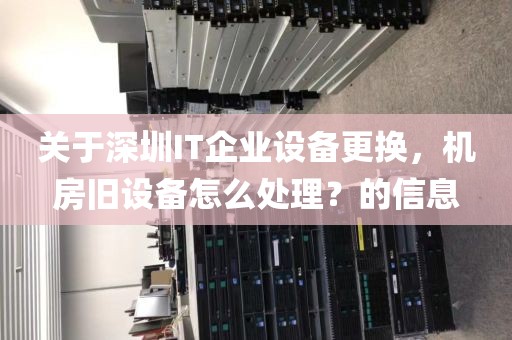 关于深圳IT企业设备更换，机房旧设备怎么处理？的信息
