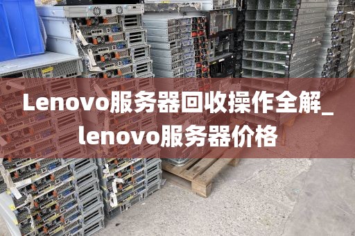 Lenovo服务器回收操作全解_lenovo服务器价格
