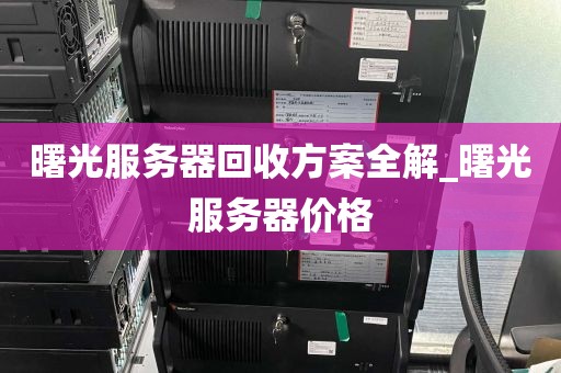 曙光服务器回收方案全解_曙光服务器价格