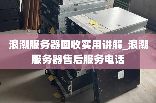 浪潮服务器回收实用讲解_浪潮服务器售后服务电话