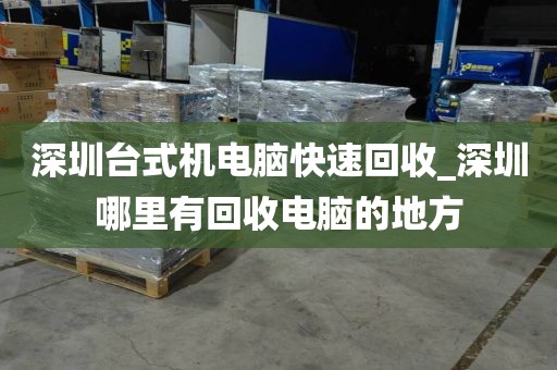 深圳台式机电脑快速回收_深圳哪里有回收电脑的地方