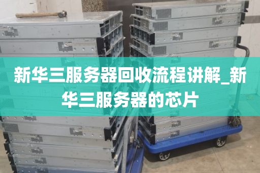 新华三服务器回收流程讲解_新华三服务器的芯片